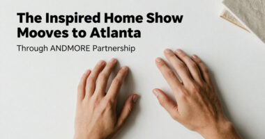 The Inspired Home Show Moves To Atlanta In 2028 Through ANDMORE Partnership